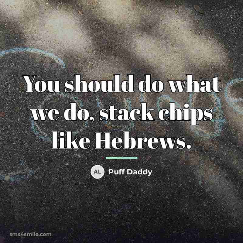 “You should do what we do, stack chips like Hebrews.…” quote by Puff Daddy