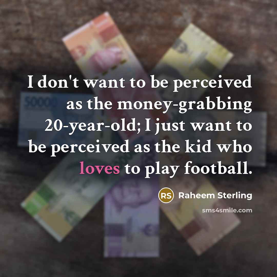 “I don't want to be perceived as the money-grabbing 20-year-old;…” quote by Raheem Sterling