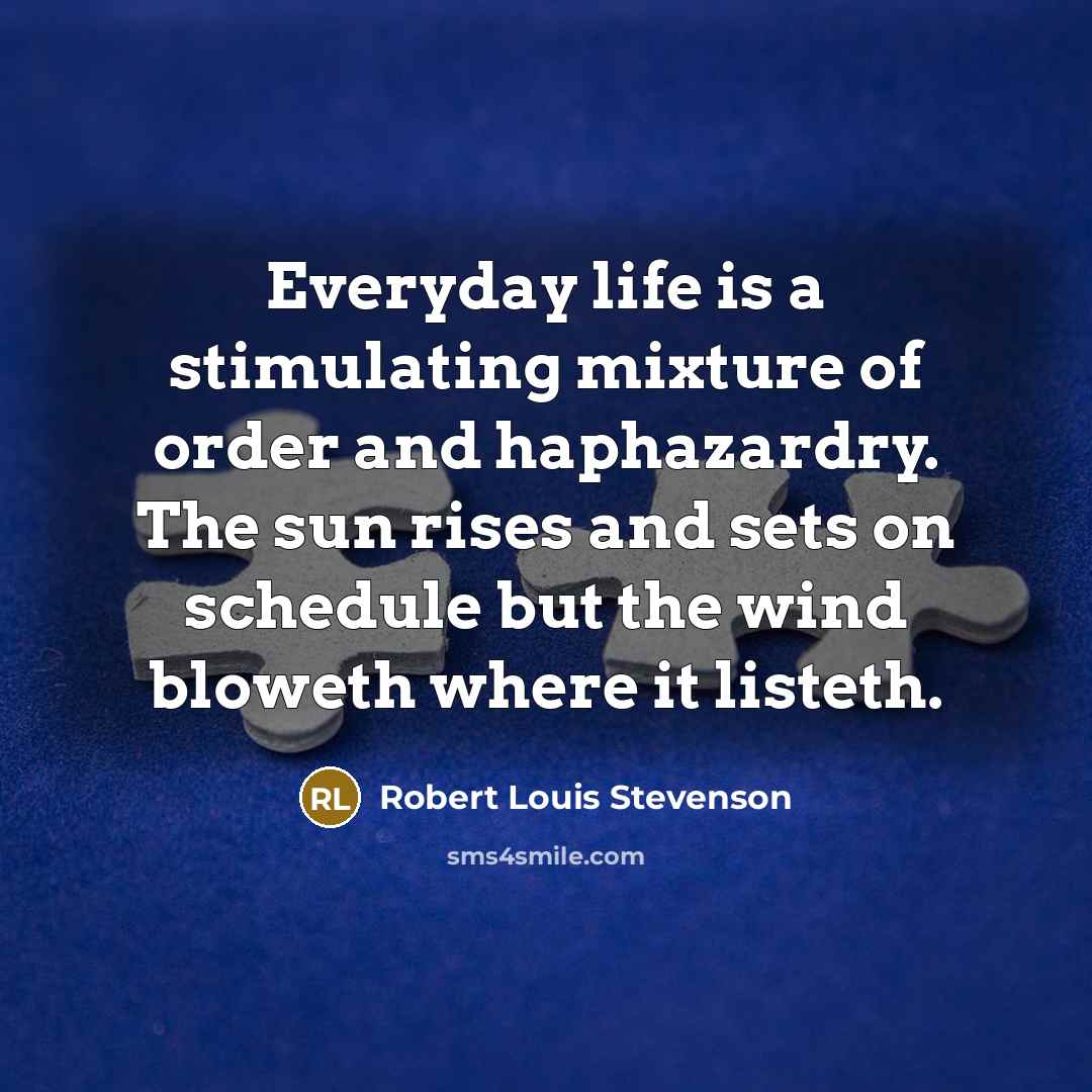 “Everyday life is a stimulating mixture of order and haphazardry.…” quote by Robert Louis Stevenson