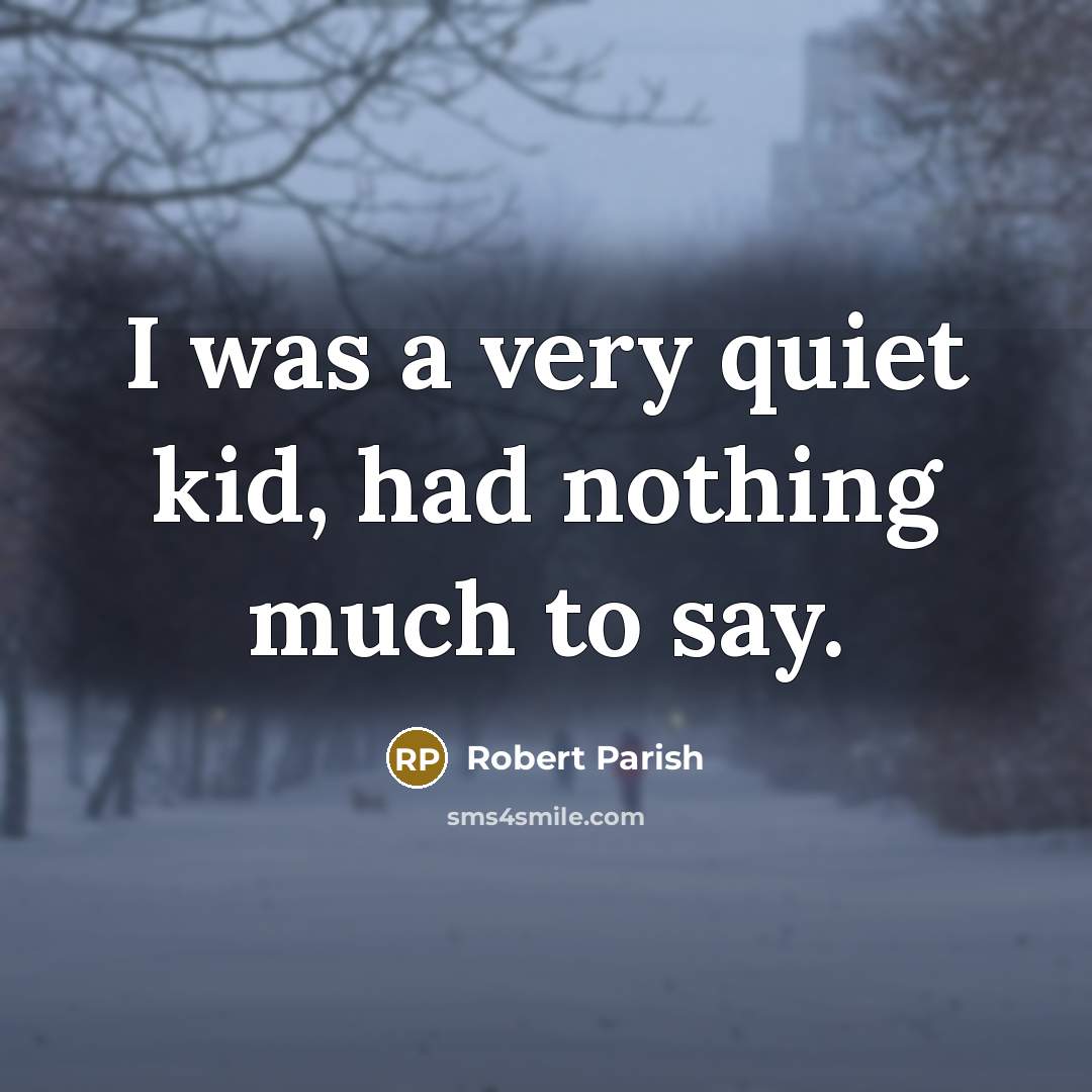 “I was a very quiet kid, had nothing much to…” quote by Robert Parish