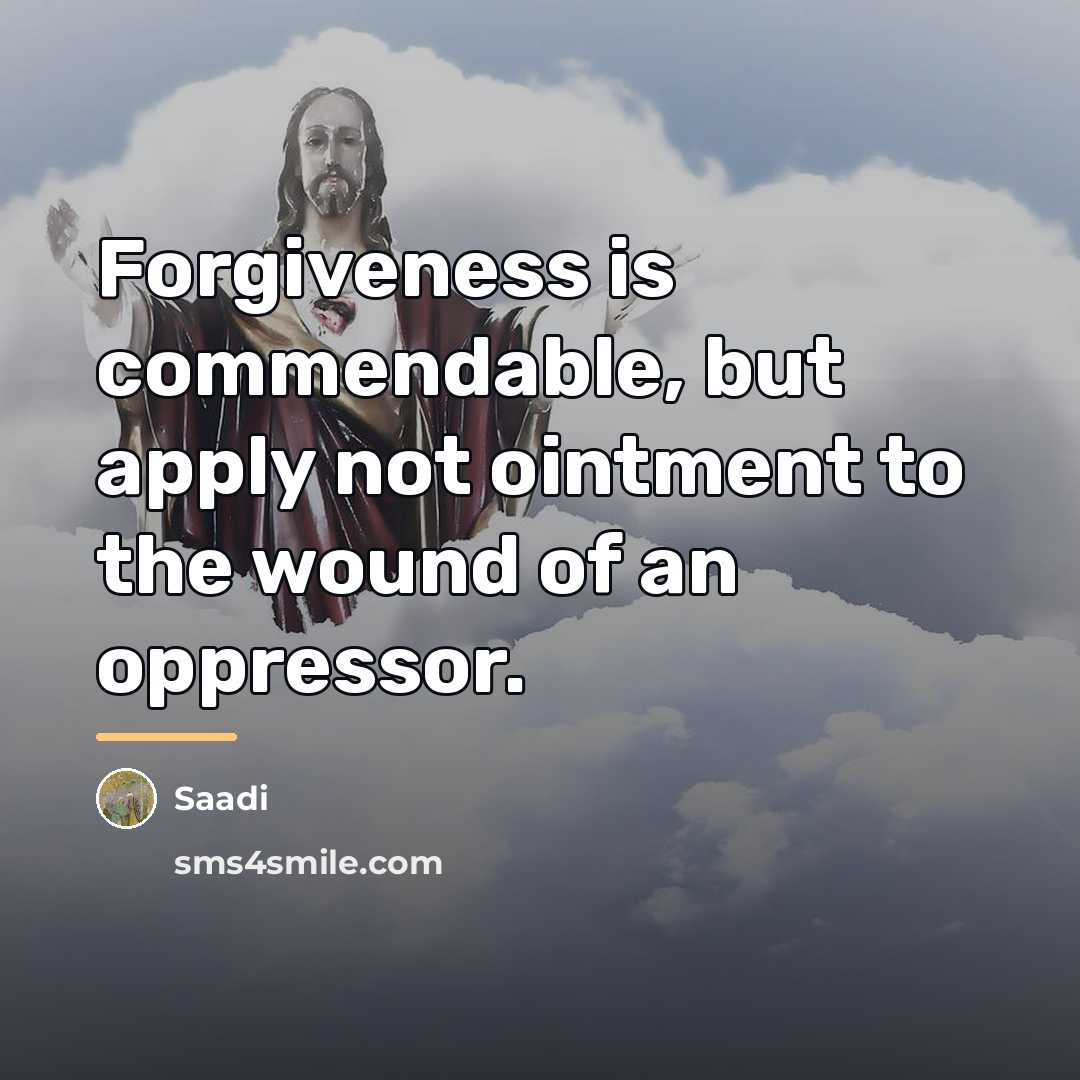 “Forgiveness is commendable, but apply not ointment to the wound…” quote by Saadi