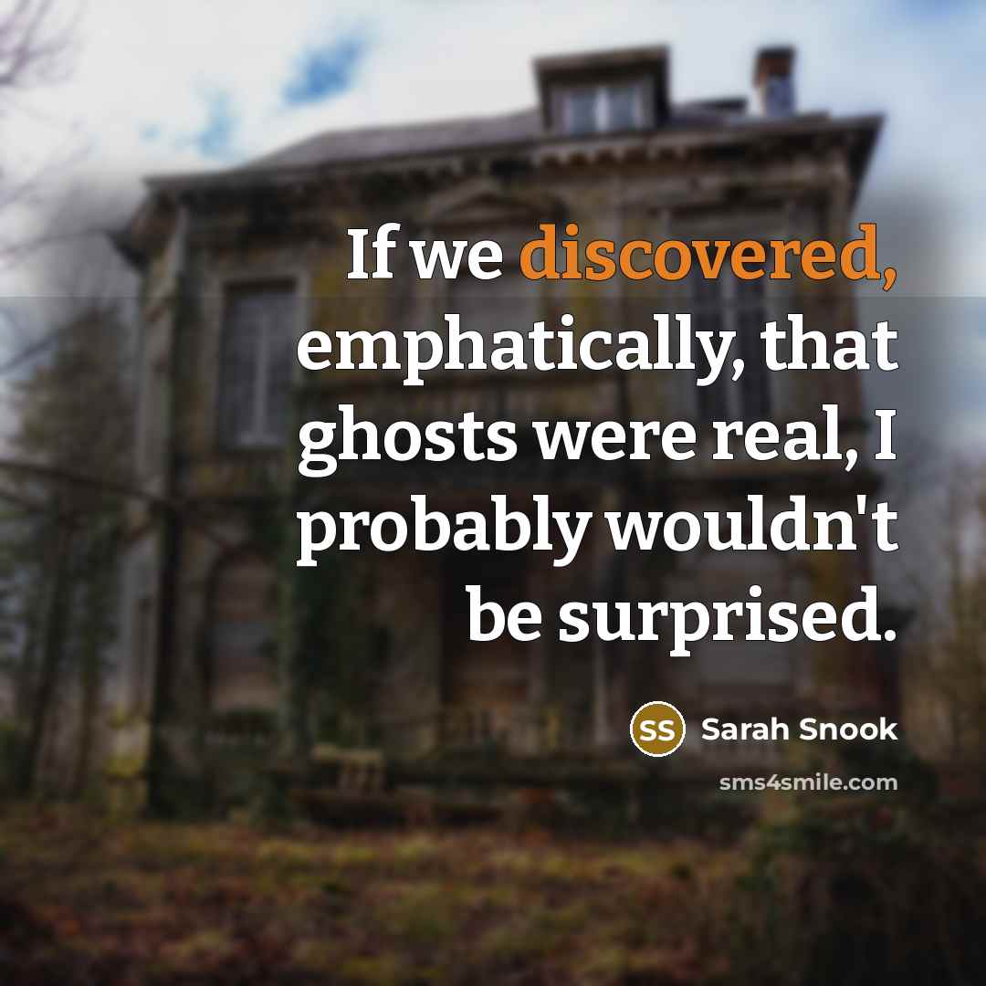 “If we discovered, emphatically, that ghosts were real, I probably wouldn't be surprised.” quote by Sarah Snook