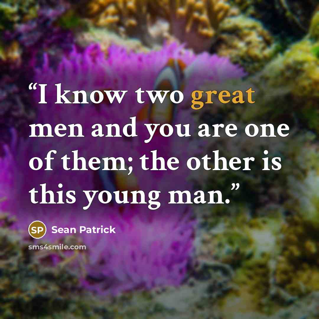 “I know two great men and you are one of them; the other is this young man.” quote by Sean Patrick