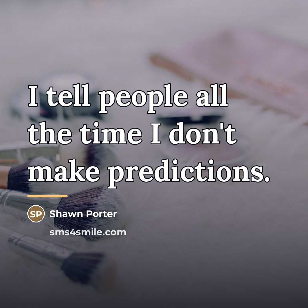 “I tell people all the time I don't make predictions.…” quote by Shawn Porter