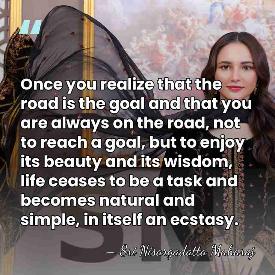 Once you realize that the road is the goal and that you&hellip; - Sri Nisargadatta Maharaj