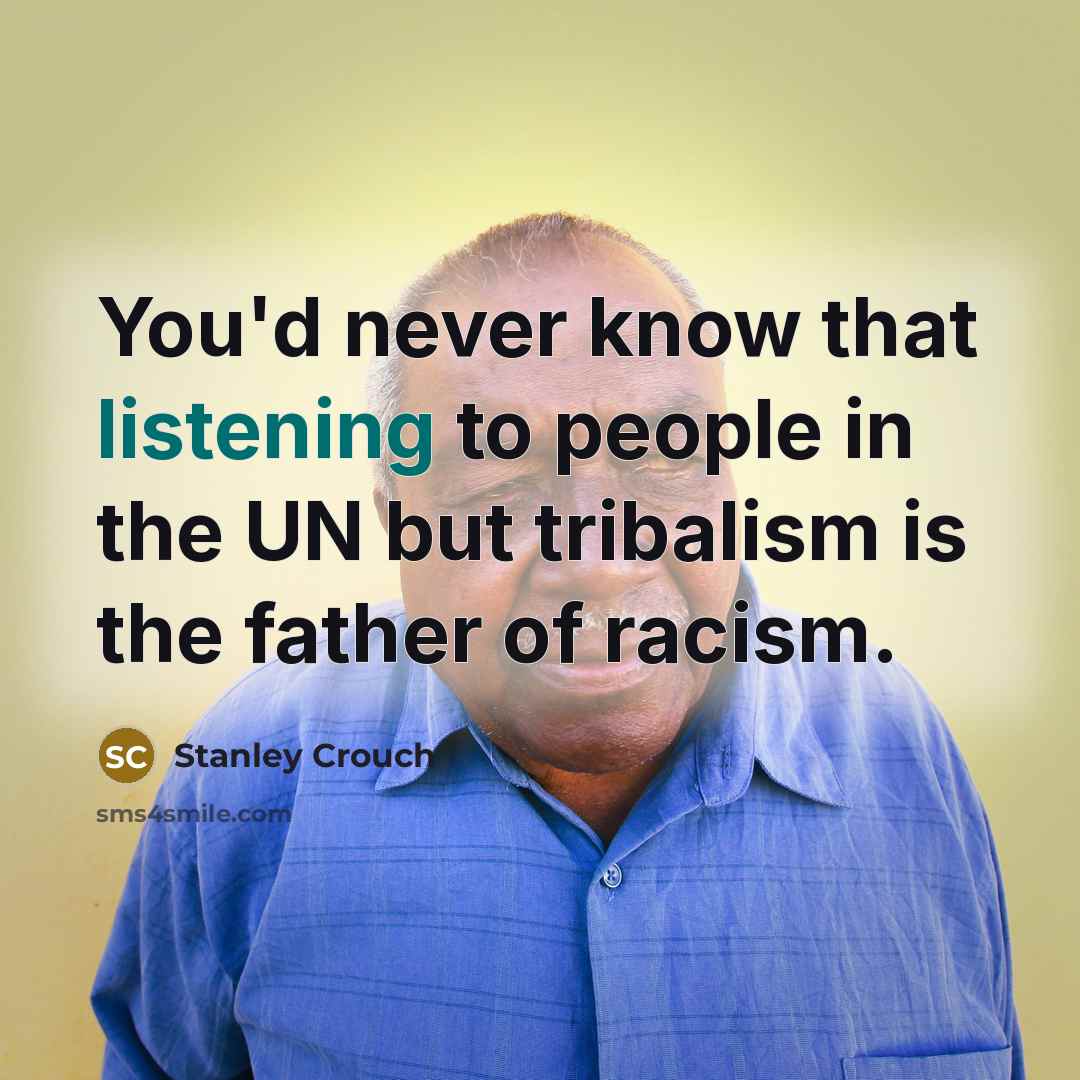 “You'd never know that listening to people in the UN…” quote by Stanley Crouch
