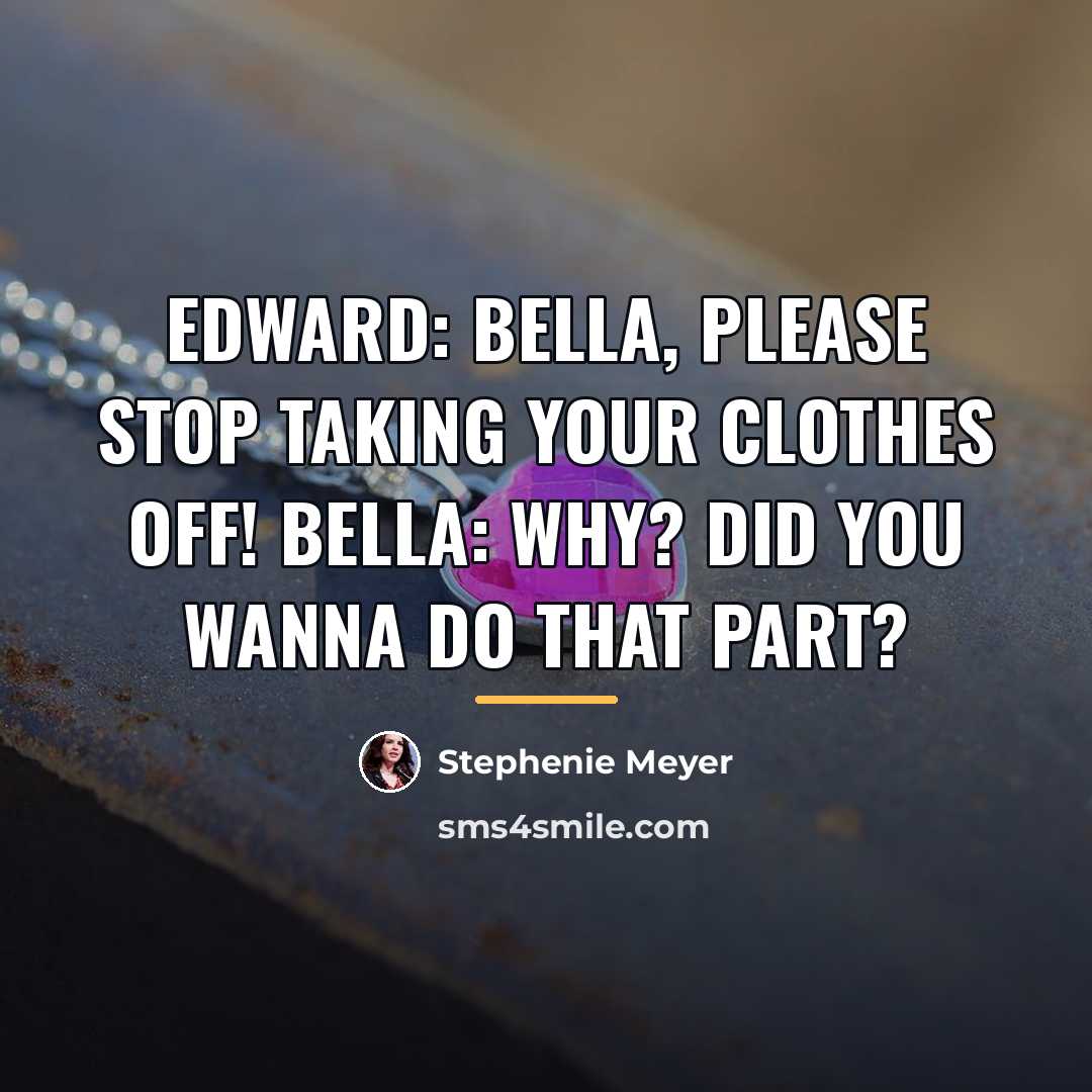 “Edward: Bella, please stop taking your clothes off! Bella: Why?…” quote by Stephenie Meyer