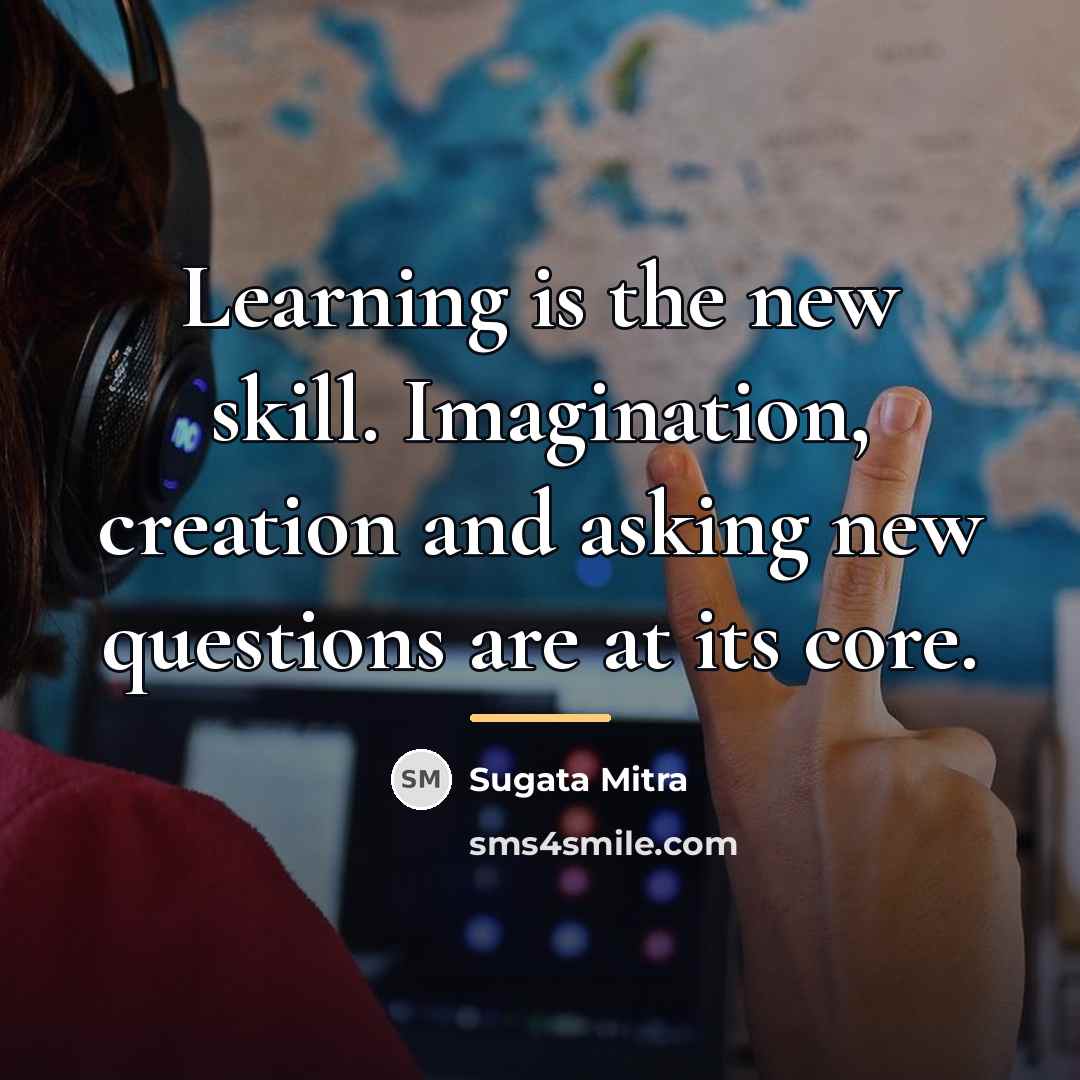 “Learning is the new skill. Imagination, creation and asking new…” quote by Sugata Mitra