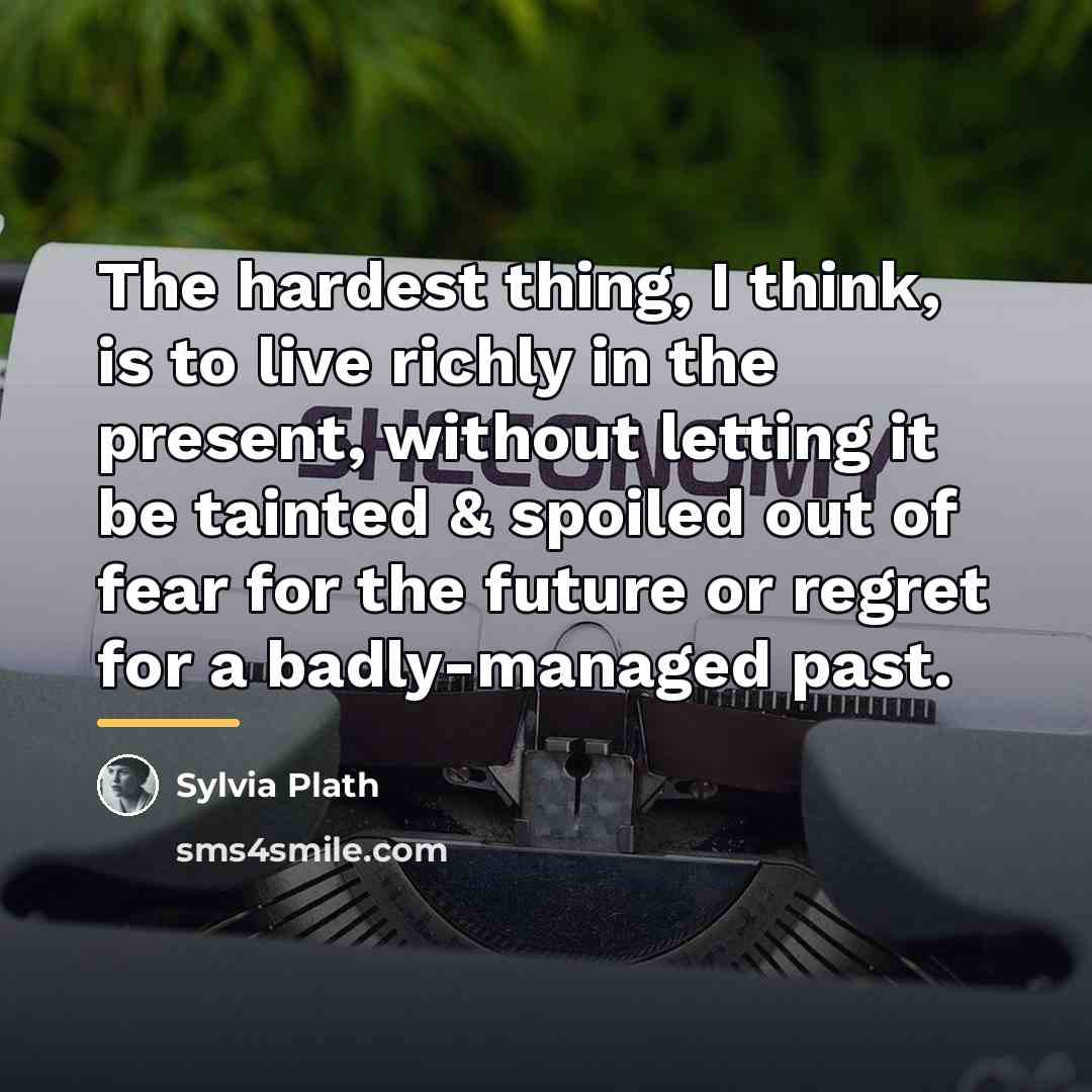 “The hardest thing, I think, is to live richly in…” quote by Sylvia Plath