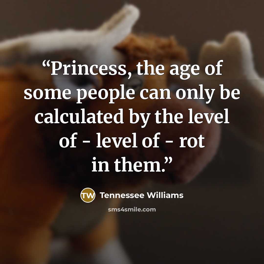 “Princess, the age of some people can only be calculated by the level of - level of - rot in them.” quote by Tennessee Williams