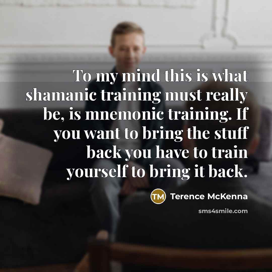 “To my mind this is what shamanic training must really…” quote by Terence McKenna