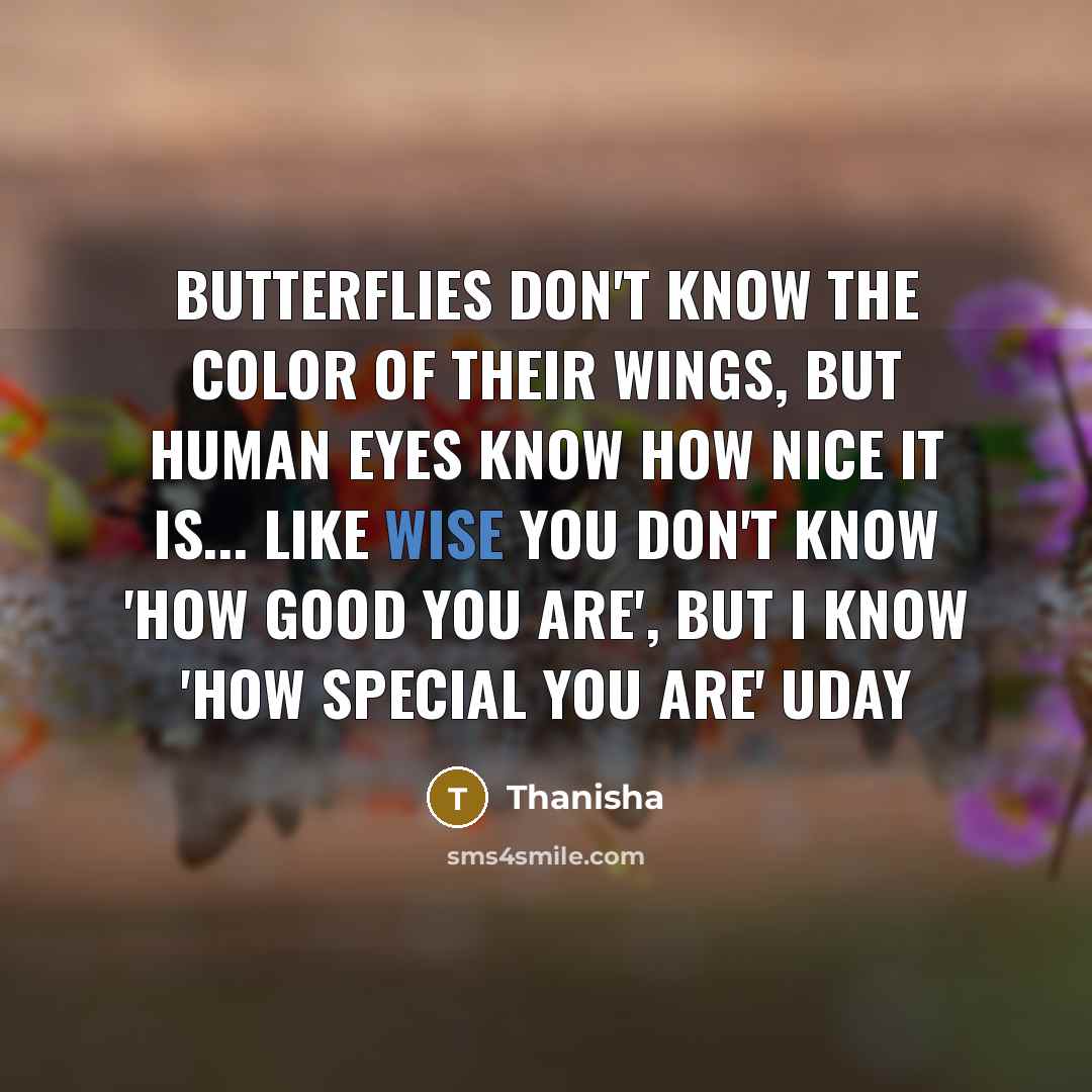 “Butterflies don't know the color of their wings, but human eyes know how nice it is... Like wise you don't know 'how good you are', but I know 'how special you are' uday” quote by Thanisha