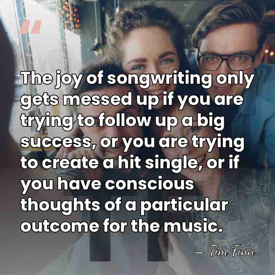 The joy of songwriting only gets messed up if you are trying&hellip; - Tim Finn