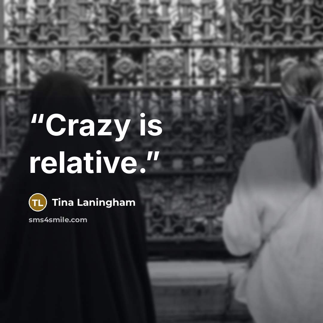 “Crazy is relative.” quote by Tina Laningham