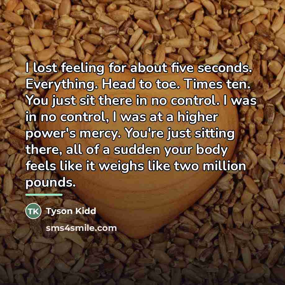 “I lost feeling for about five seconds. Everything. Head to…” quote by Tyson Kidd