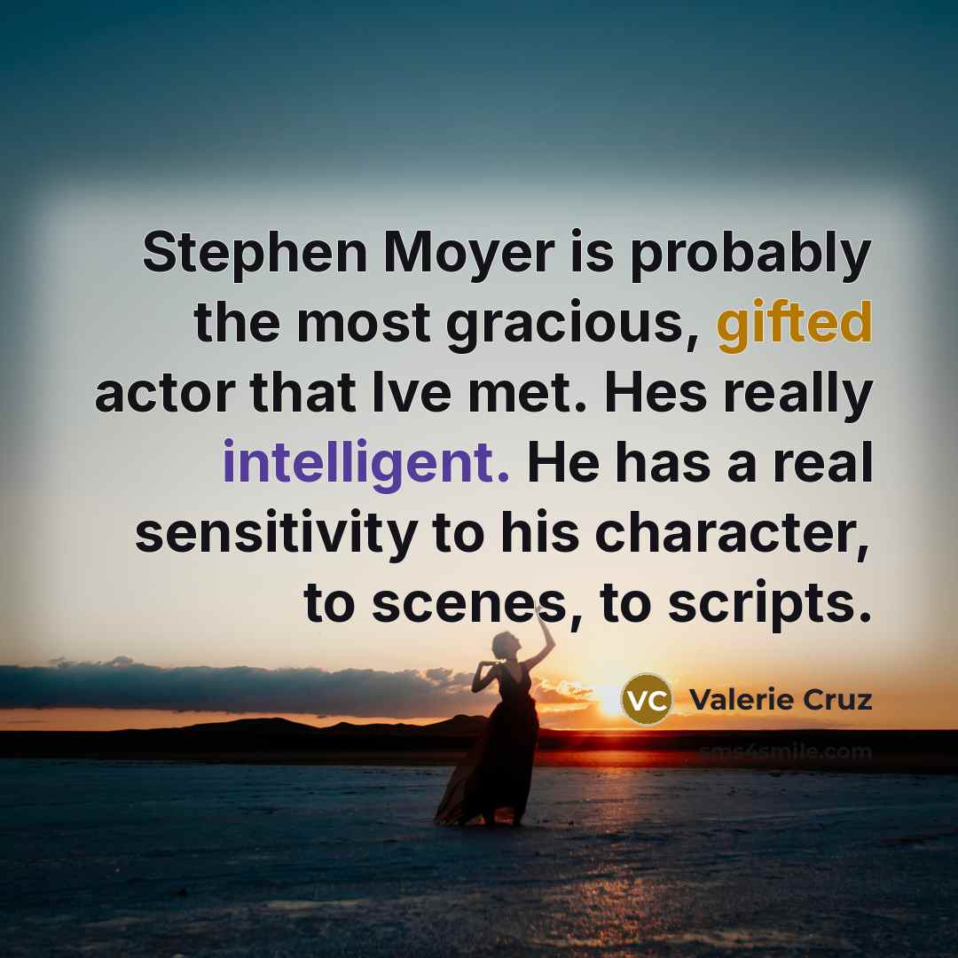 “Stephen Moyer is probably the most gracious, gifted actor that Ive met. Hes really intelligent. He has a real sensitivity to his character, to scenes, to scripts.” quote by Valerie Cruz