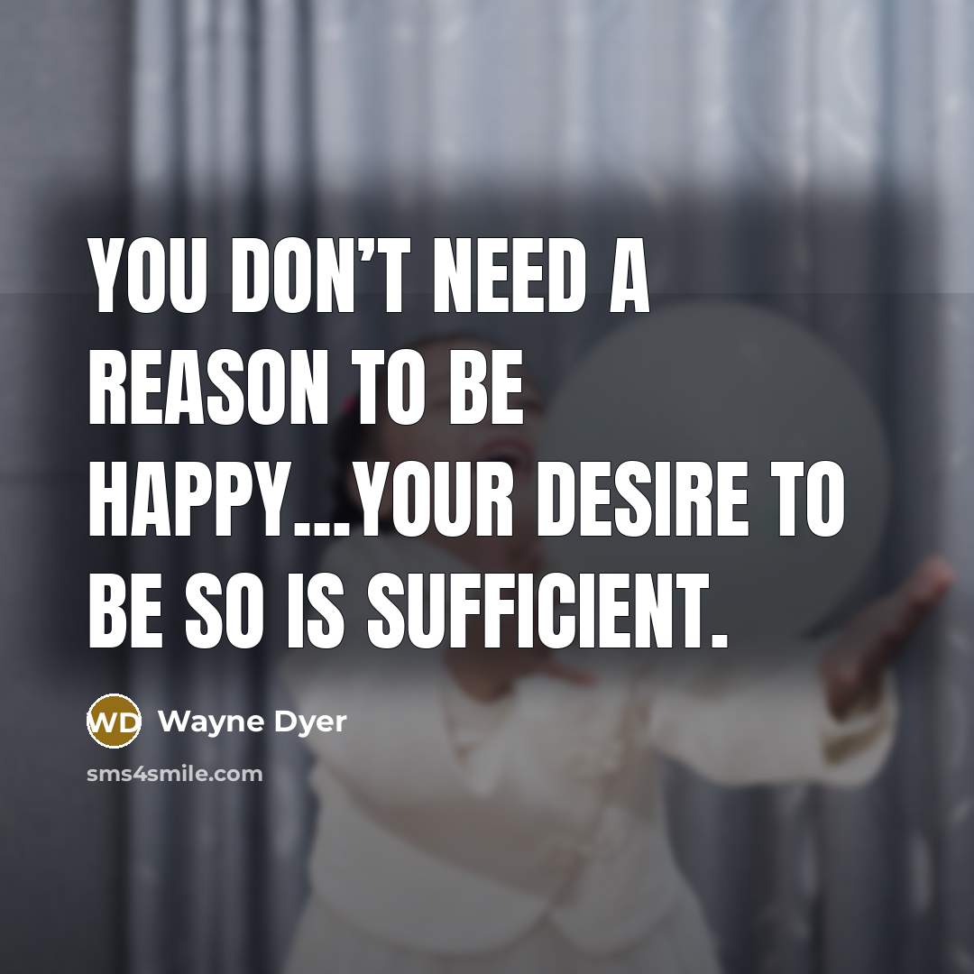 “You don’t need a reason to be happy...your desire to…” quote by Wayne Dyer