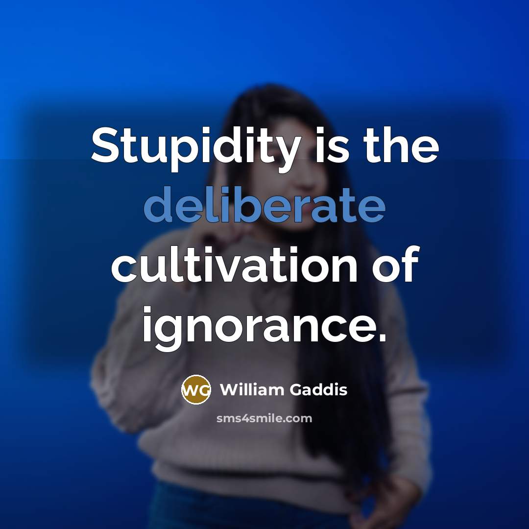 “Stupidity is the deliberate cultivation of ignorance.…” quote by William Gaddis