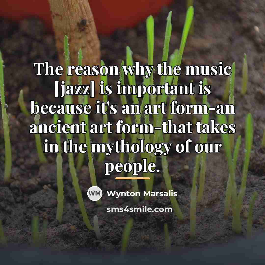 “The reason why the music [jazz] is important is because…” quote by Wynton Marsalis