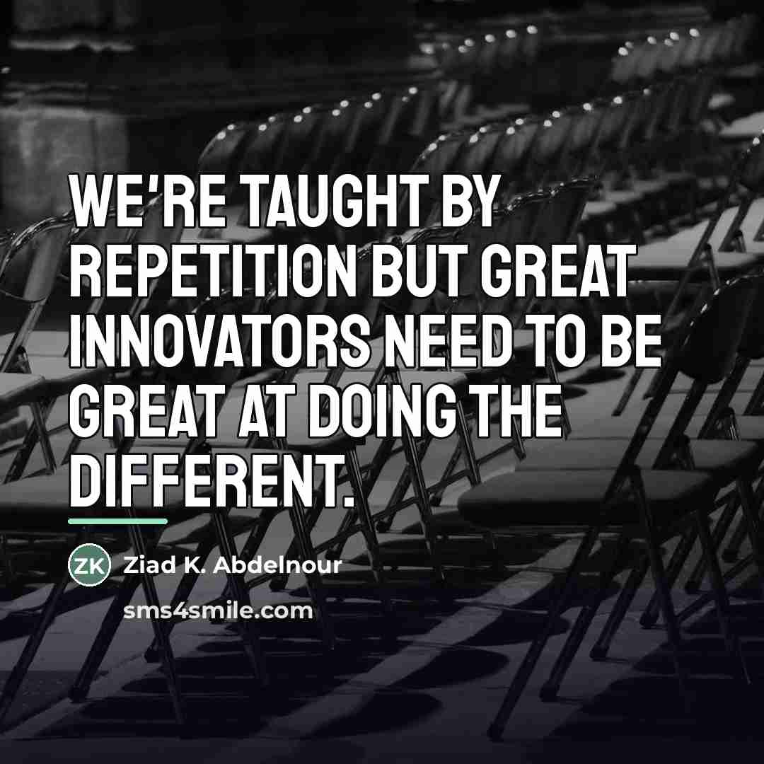 “We're taught by repetition but great innovators need to be…” quote by Ziad K. Abdelnour