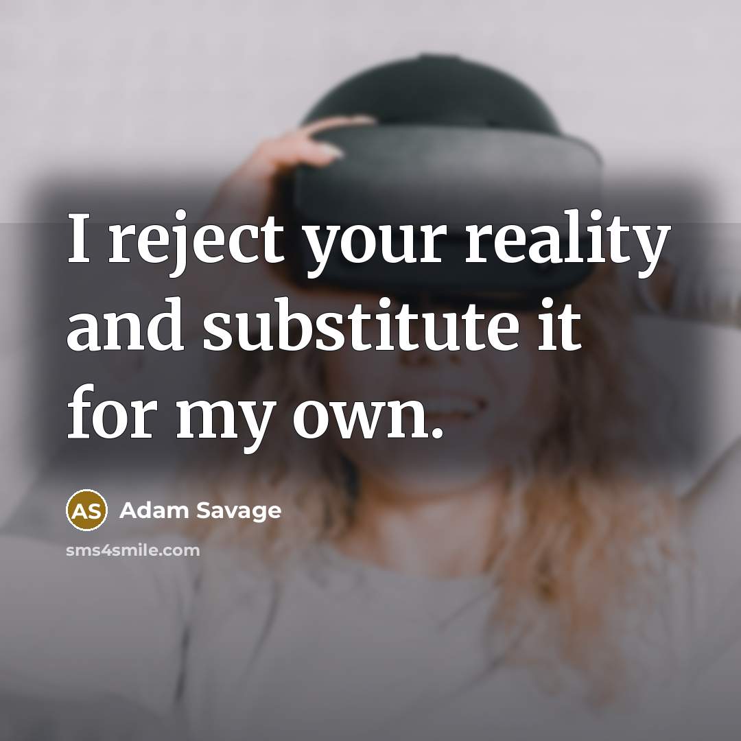 “I reject your reality and substitute it for my own.…” quote by Adam Savage