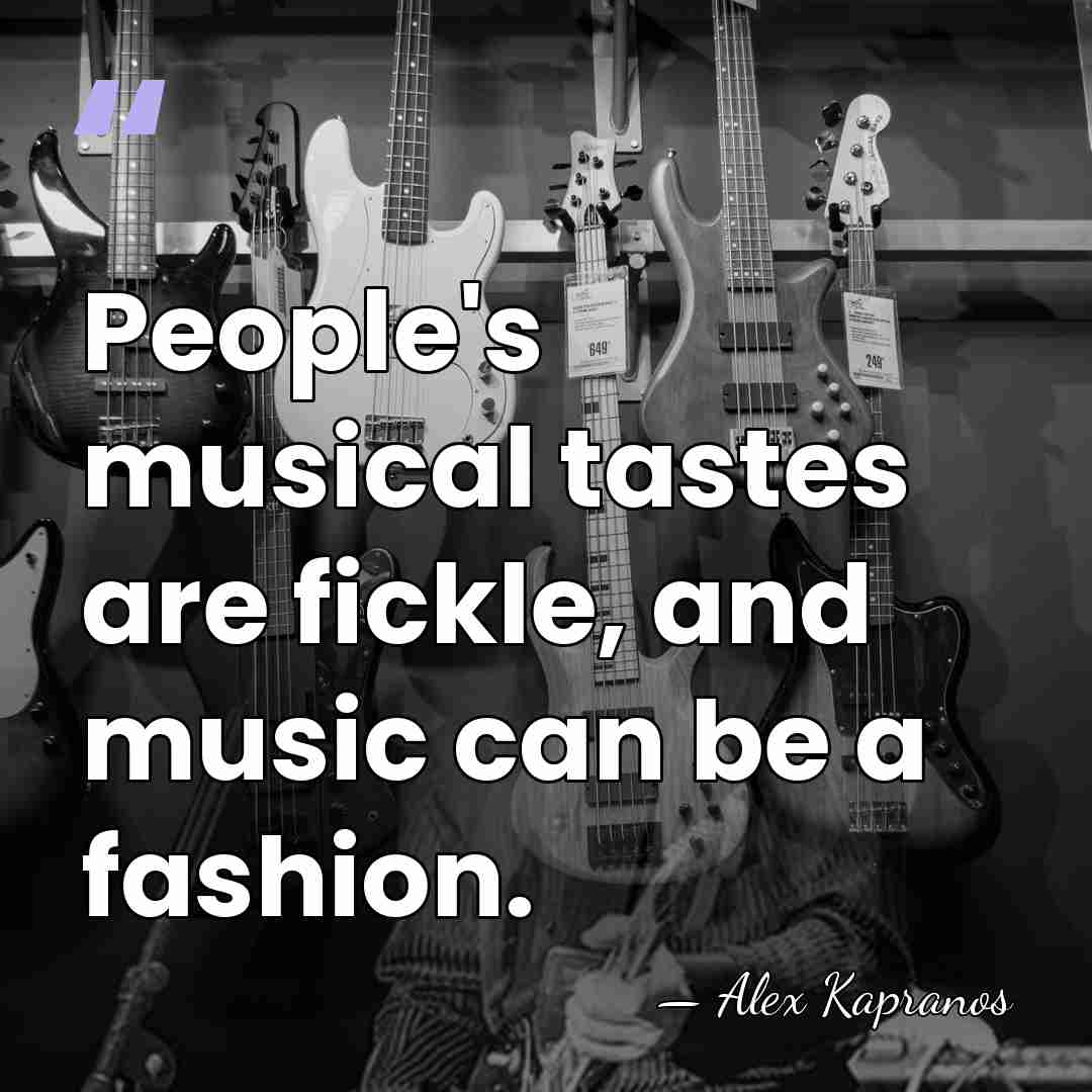 People's musical tastes are fickle, and music can be a fashion. - Alex Kapranos