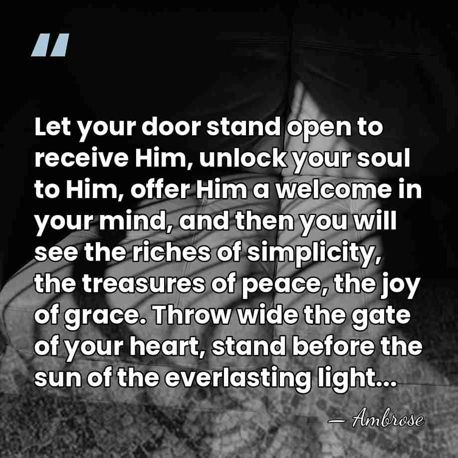 Let your door stand open to receive Him, unlock your soul to&hellip; - Ambrose