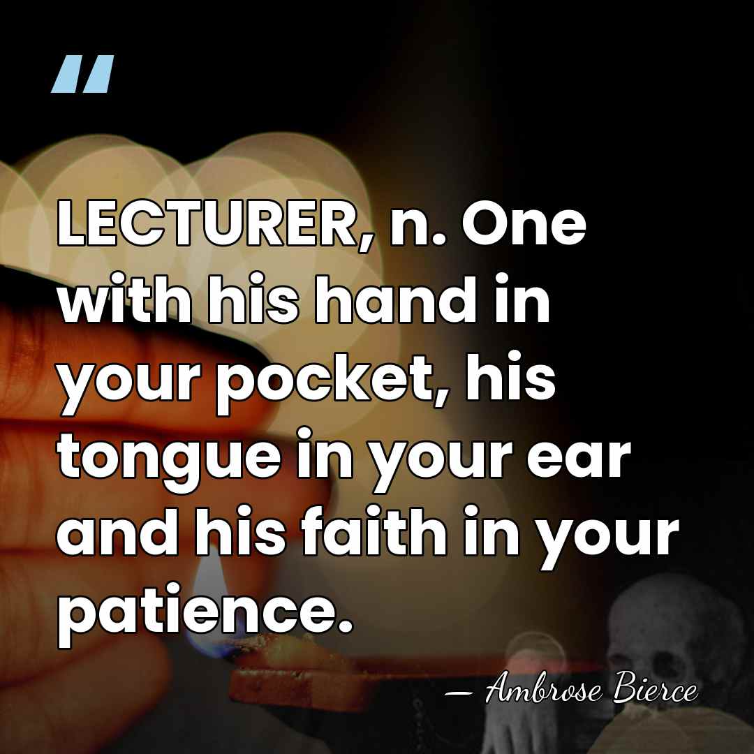 LECTURER, n. One with his hand in your pocket, his tongue in&hellip; - Ambrose Bierce