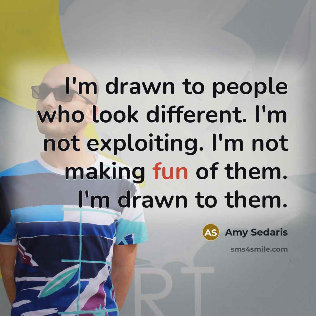 “I'm drawn to people who look different. I'm not exploiting.…” quote by Amy Sedaris