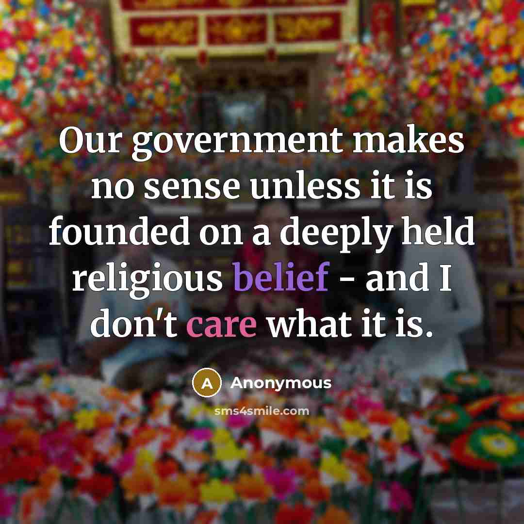 “Our government makes no sense unless it is founded on a deeply held religious belief - and I don't care what it is.” quote by Anonymous