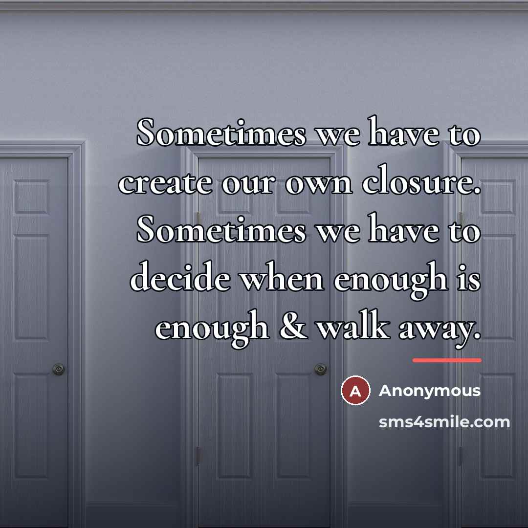 “Sometimes we have to create our own closure. Sometimes we…” quote by Anonymous