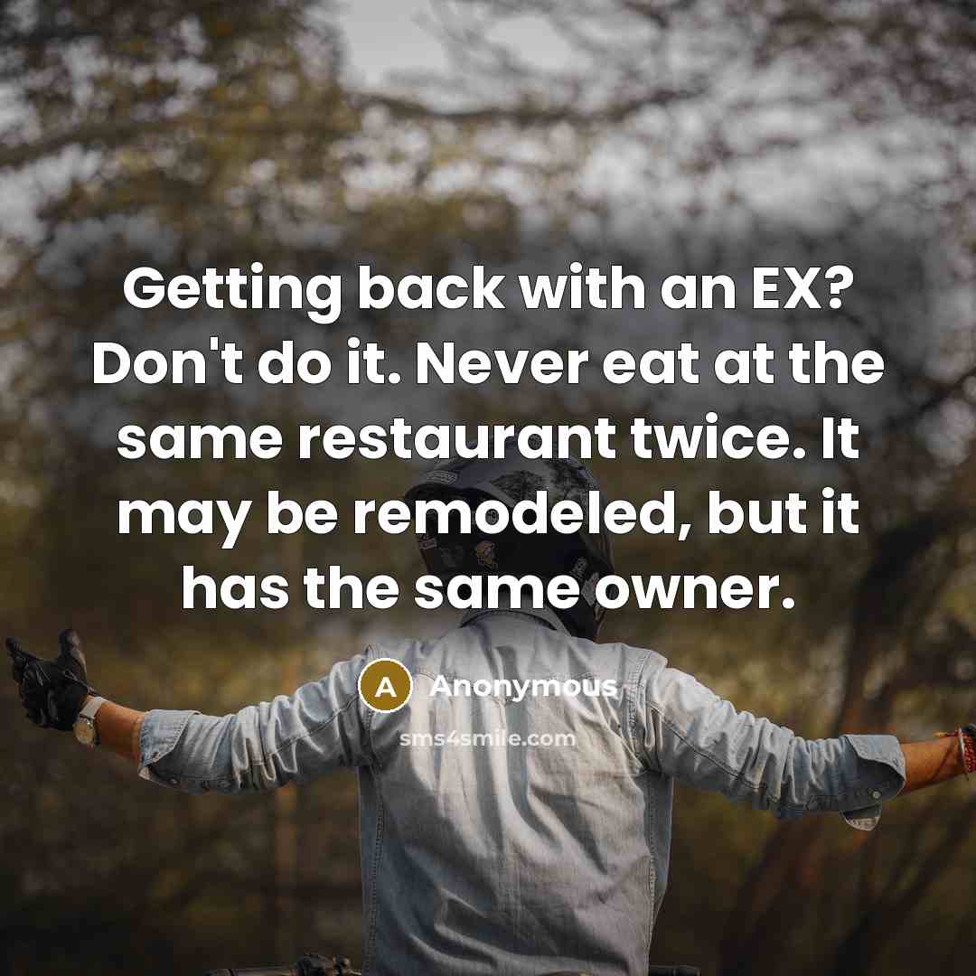 “Getting back with an EX? Don't do it. Never eat at the same restaurant twice. It may be remodeled, but it has the same owner.” quote by Anonymous