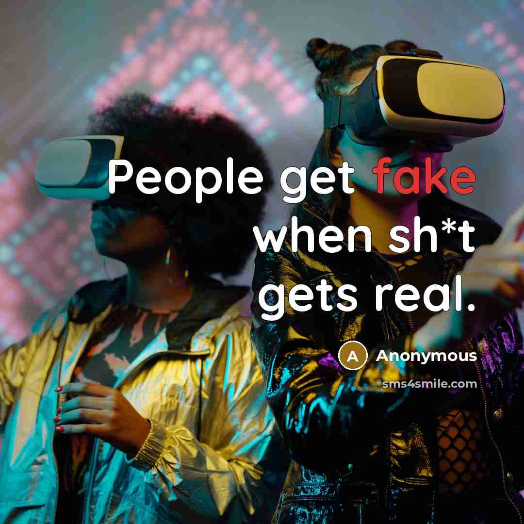 “People get fake when sh*t gets real.” quote by Anonymous