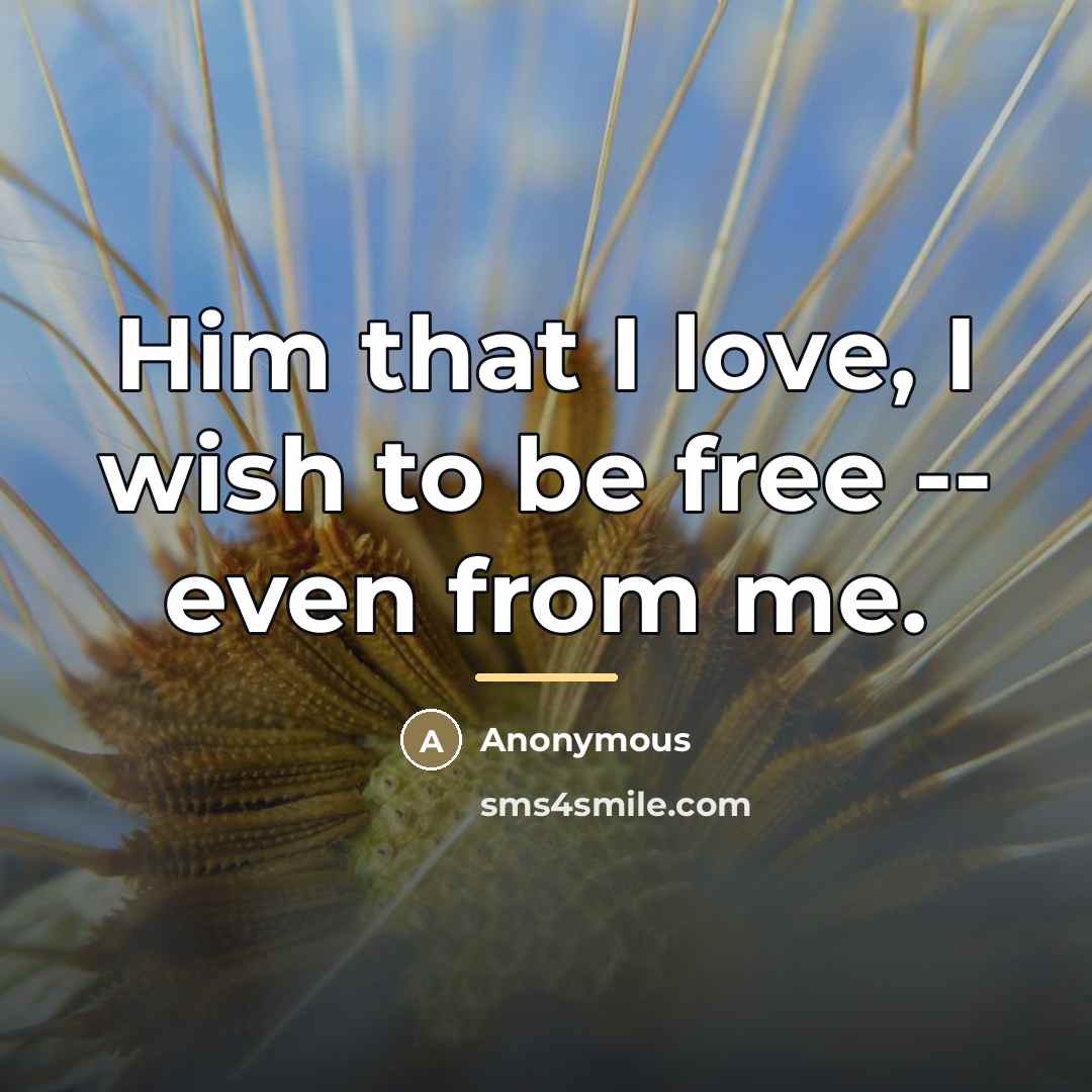 “Him that I love, I wish to be free --…” quote by Anonymous
