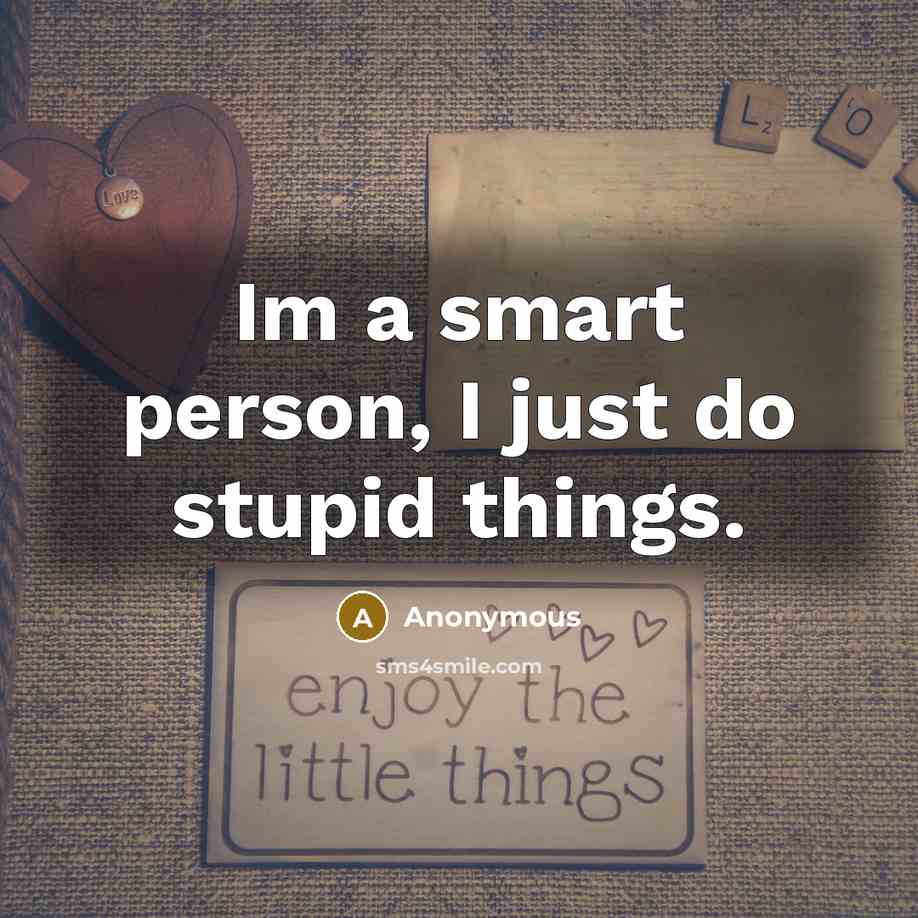 “Im a smart person, I just do stupid things.” quote by Anonymous