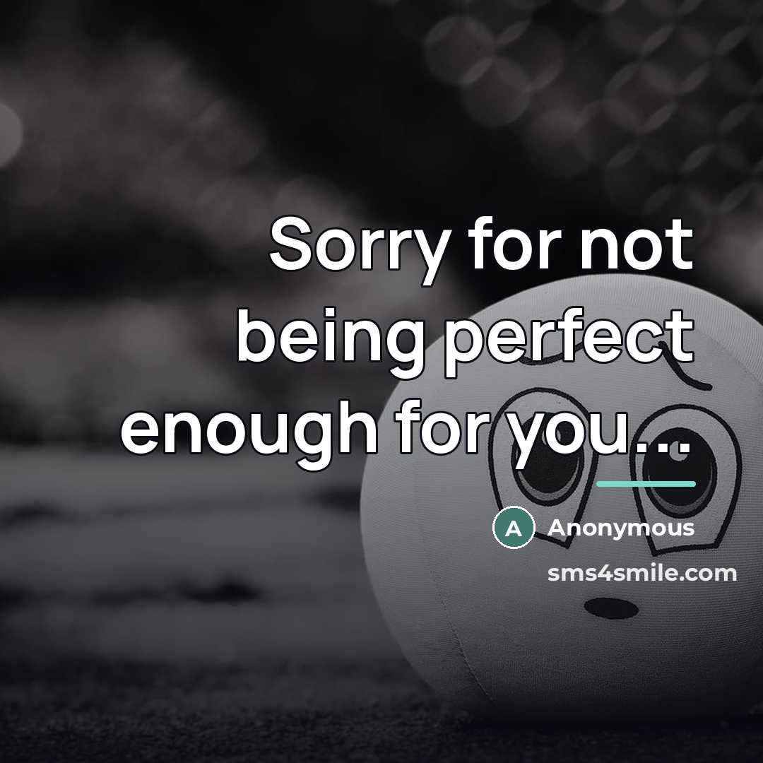 “Sorry for not being perfect enough for you...…” quote by Anonymous