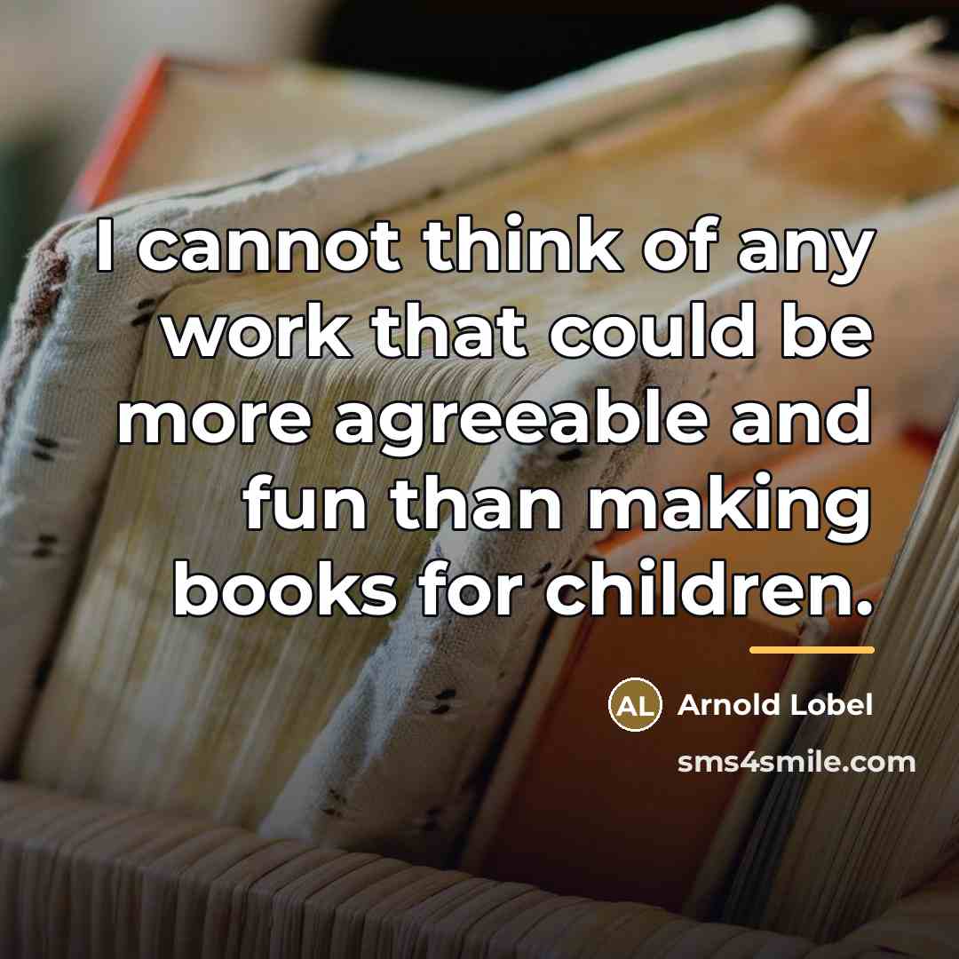“I cannot think of any work that could be more…” quote by Arnold Lobel