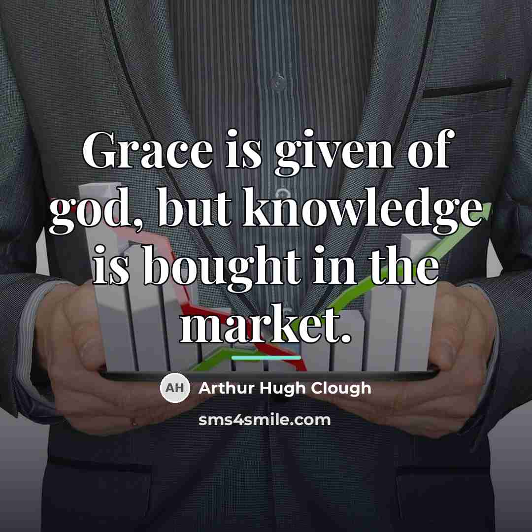 “Grace is given of god, but knowledge is bought in…” quote by Arthur Hugh Clough