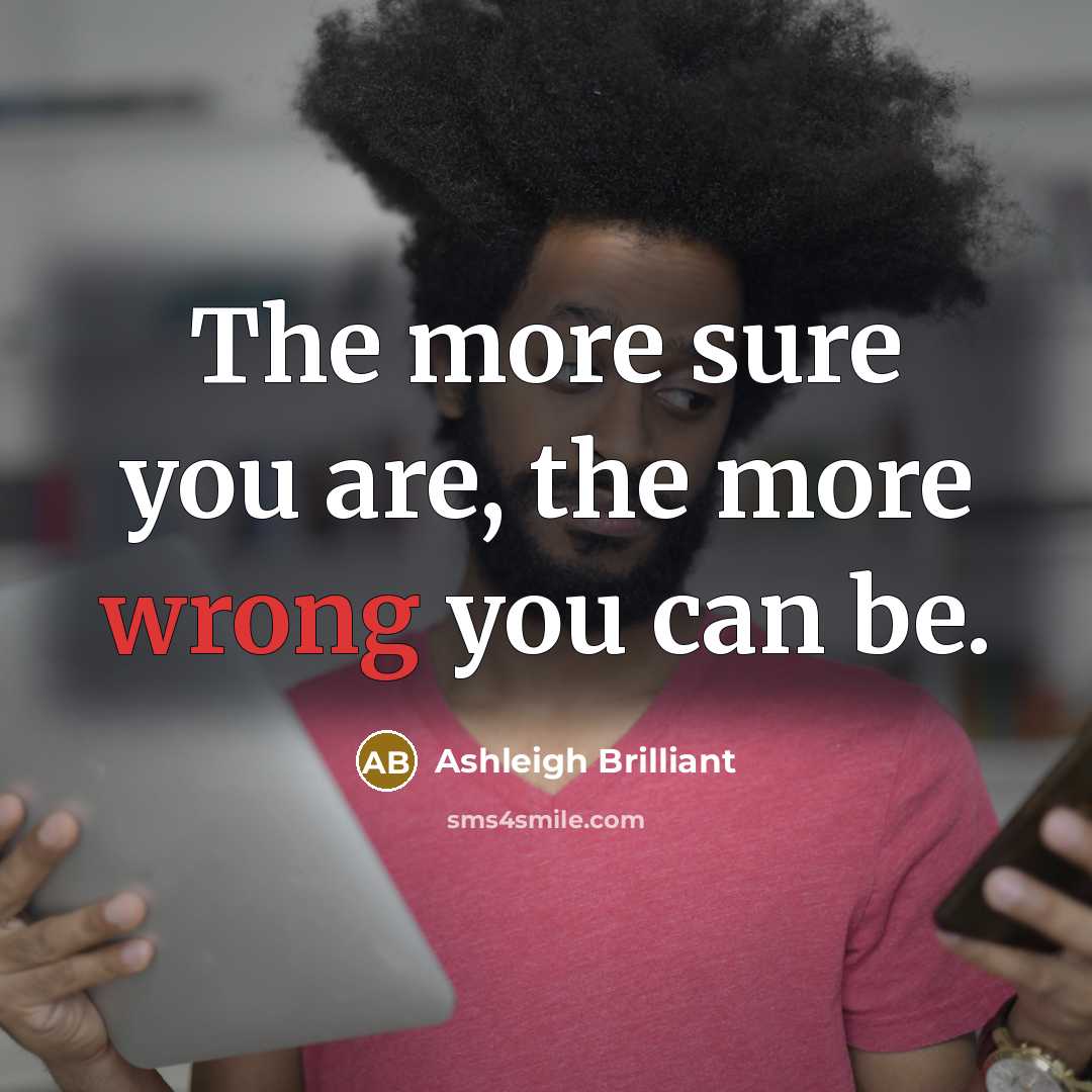 “The more sure you are, the more wrong you can…” quote by Ashleigh Brilliant