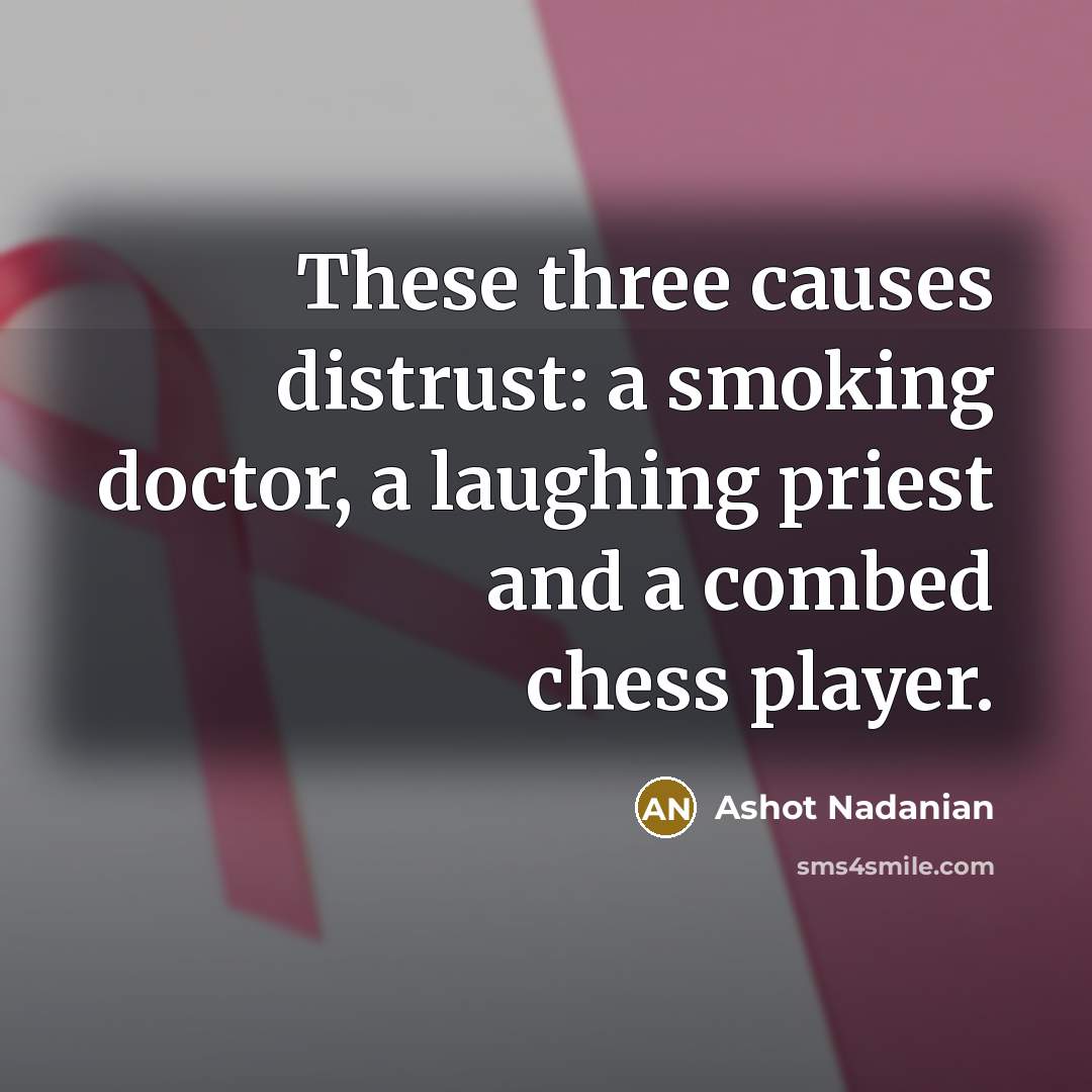 “These three causes distrust: a smoking doctor, a laughing priest and a combed chess player.” quote by Ashot Nadanian