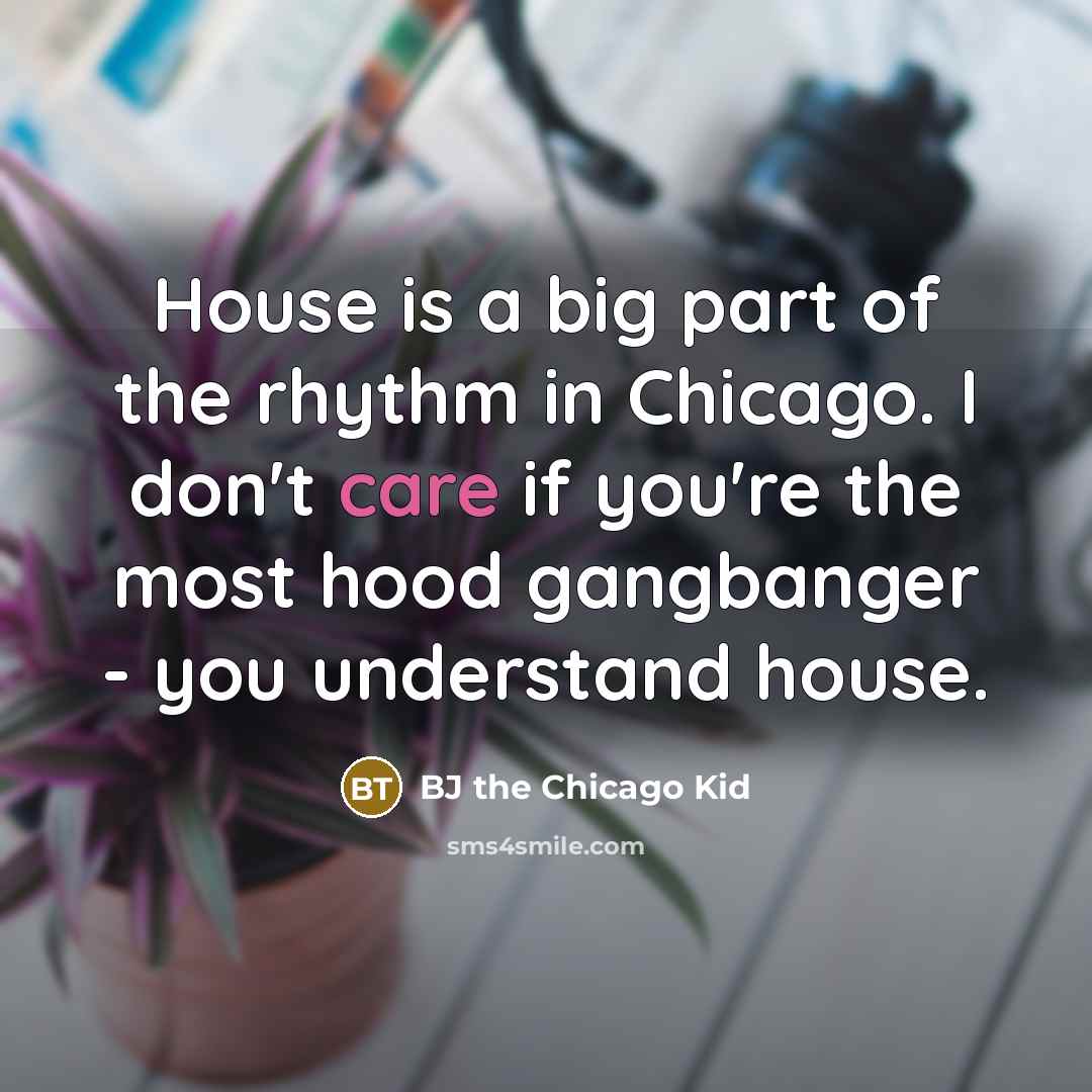 “House is a big part of the rhythm in Chicago.…” quote by BJ the Chicago Kid