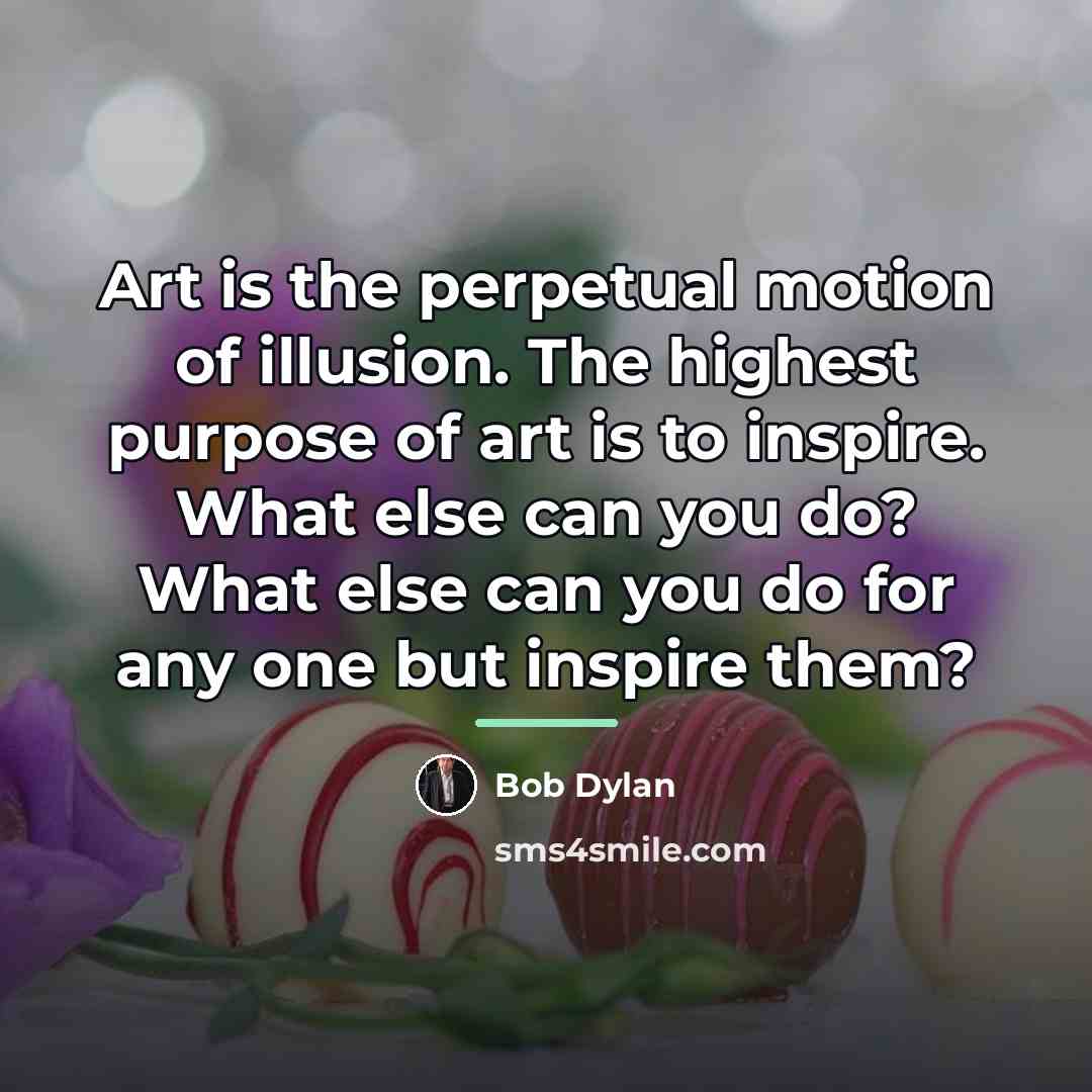 “Art is the perpetual motion of illusion. The highest purpose…” quote by Bob Dylan