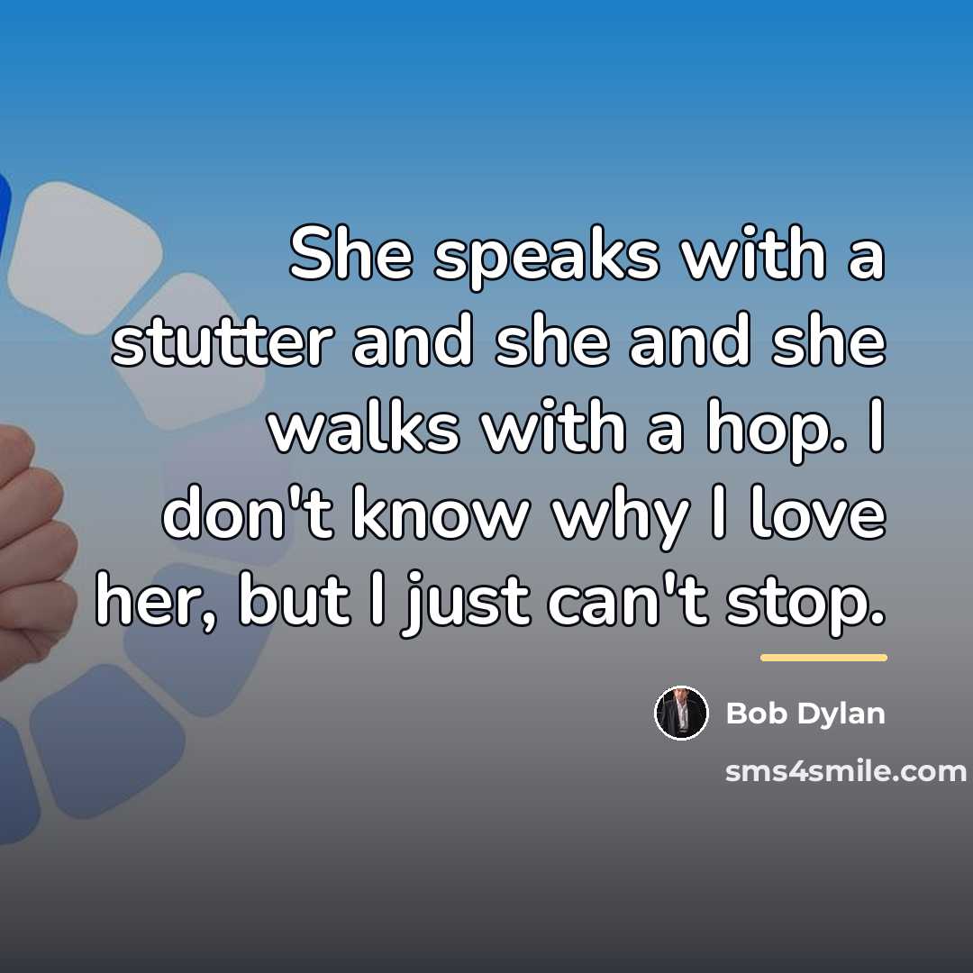 “She speaks with a stutter and she and she walks…” quote by Bob Dylan