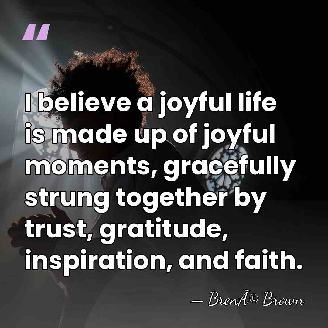 I believe a joyful life is made up of joyful moments, gracefully&hellip; - BrenÃ© Brown