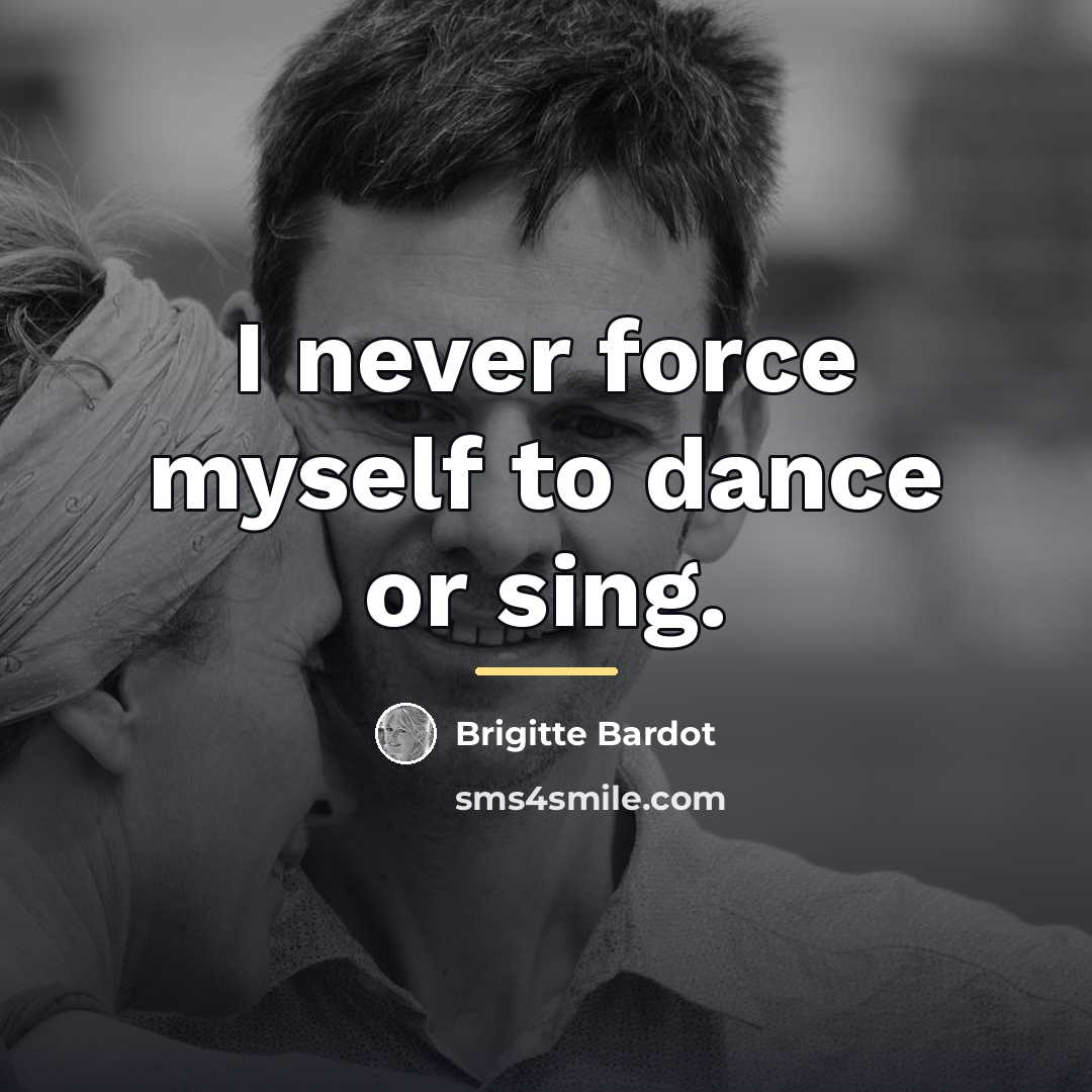 “I never force myself to dance or sing.…” quote by Brigitte Bardot