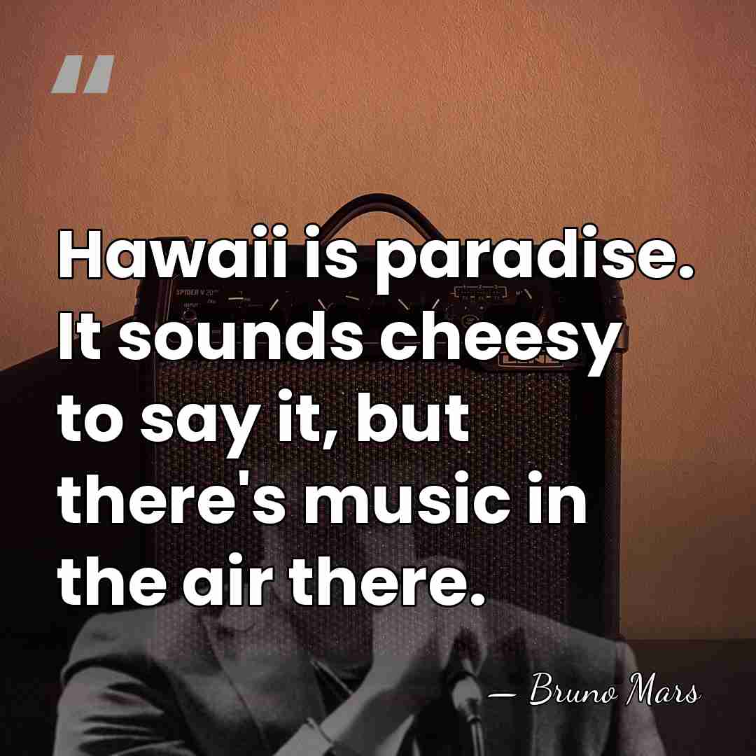 Hawaii is paradise. It sounds cheesy to say it, but there's music&hellip; - Bruno Mars