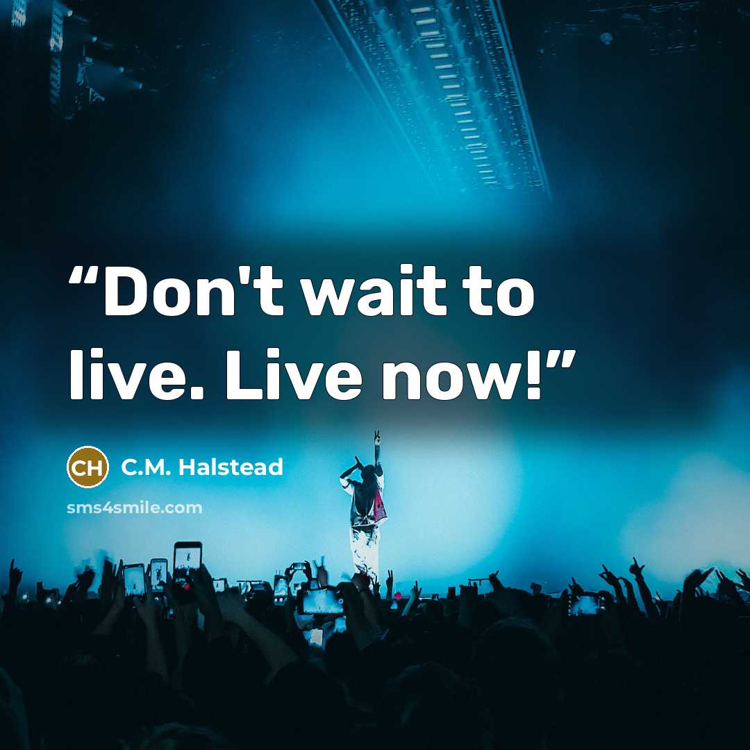 “Don't wait to live. Live now!” quote by C.M. Halstead