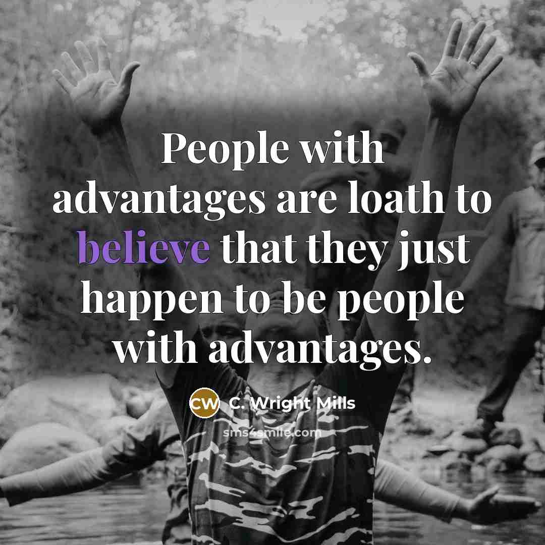 “People with advantages are loath to believe that they just…” quote by C. Wright Mills