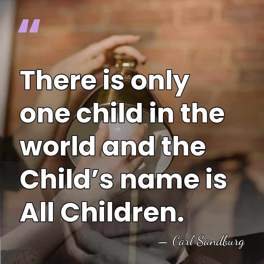 There is only one child in the world and the Child’s name&hellip; - Carl Sandburg