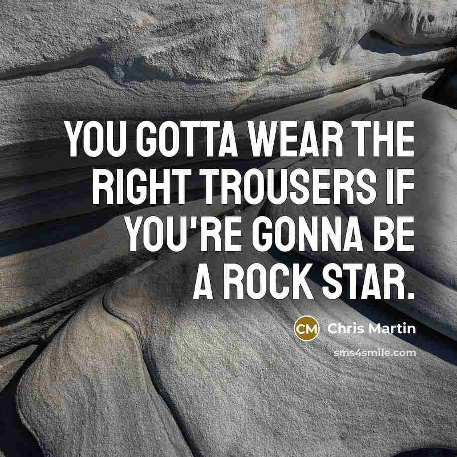“You gotta wear the right trousers if you're gonna be…” quote by Chris Martin